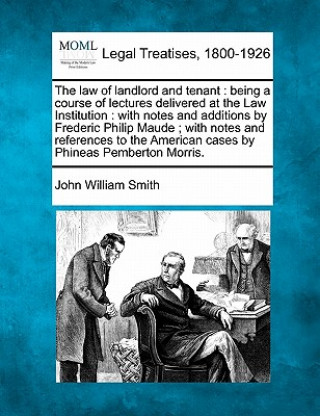 Βιβλίο The Law of Landlord and Tenant: Being a Course of Lectures Delivered at the Law Institution: With Notes and Additions by Frederic Philip Maude; With N John William Smith