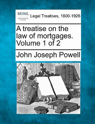 Kniha A Treatise on the Law of Mortgages. Volume 1 of 2 John Joseph Powell