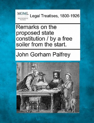 Kniha Remarks on the Proposed State Constitution / By a Free Soiler from the Start. John Gorham Palfrey