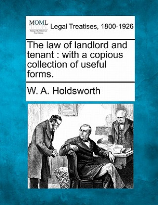 Kniha The Law of Landlord and Tenant: With a Copious Collection of Useful Forms. W A Holdsworth