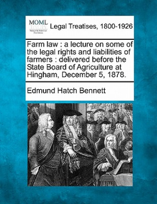 Książka Farm Law: A Lecture on Some of the Legal Rights and Liabilities of Farmers: Delivered Before the State Board of Agriculture at H Edmund Hatch Bennett