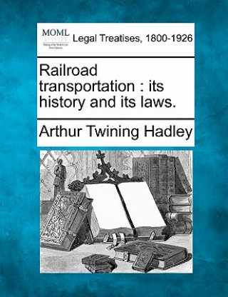 Kniha Railroad Transportation: Its History and Its Laws. Arthur Twining Hadley