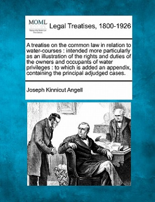 Könyv A Treatise on the Common Law in Relation to Water-Courses: Intended More Particularly as an Illustration of the Rights and Duties of the Owners and Oc Joseph Kinnicut Angell