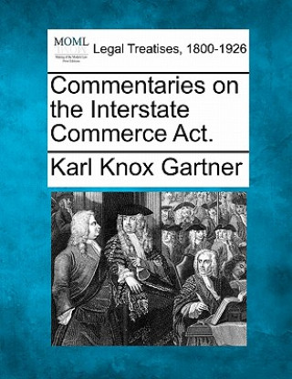 Kniha Commentaries on the Interstate Commerce ACT. Karl Knox Gartner