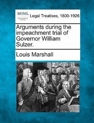 Kniha Arguments During the Impeachment Trial of Governor William Sulzer. Louis Marshall