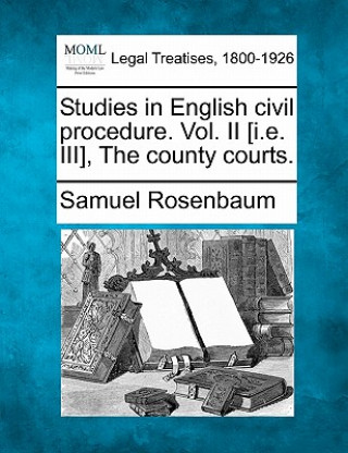 Carte Studies in English Civil Procedure. Vol. II [I.E. III], the County Courts. Samuel Rosenbaum