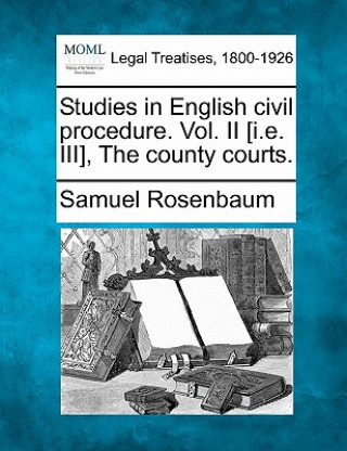 Kniha Studies in English Civil Procedure. Vol. II [I.E. III], the County Courts. Samuel Rosenbaum