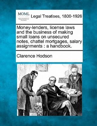 Książka Money-Lenders, License Laws and the Business of Making Small Loans on Unsecured Notes, Chattel Mortgages, Salary Assignments: A Handbook. Clarence Hodson