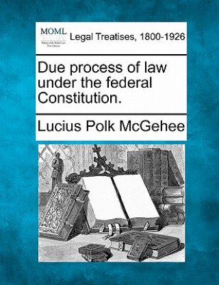 Kniha Due Process of Law Under the Federal Constitution. Lucius Polk McGehee