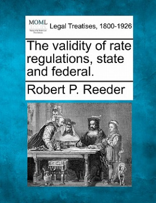 Carte The Validity of Rate Regulations, State and Federal. Robert P Reeder