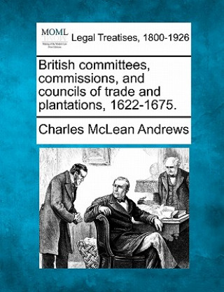 Könyv British Committees, Commissions, and Councils of Trade and Plantations, 1622-1675. Charles McLean Andrews