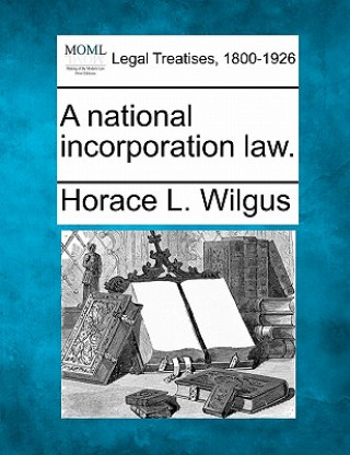 Kniha A National Incorporation Law. Horace La Fayette Wilgus