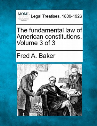 Carte The Fundamental Law of American Constitutions. Volume 3 of 3 Fred A Baker