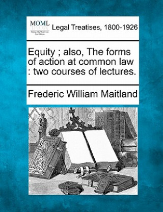 Könyv Equity; Also, the Forms of Action at Common Law: Two Courses of Lectures. Frederic William Maitland