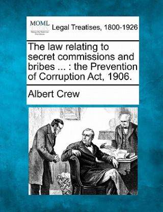 Książka The Law Relating to Secret Commissions and Bribes ...: The Prevention of Corruption ACT, 1906. Albert Crew