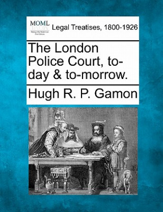 Könyv The London Police Court, To-Day & To-Morrow. Hugh R P Gamon