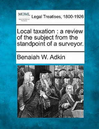 Książka Local Taxation: A Review of the Subject from the Standpoint of a Surveyor. Benaiah W Adkin