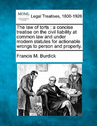 Carte The Law of Torts: A Concise Treatise on the Civil Liability at Common Law and Under Modern Statutes for Actionable Wrongs to Person and Francis M Burdick