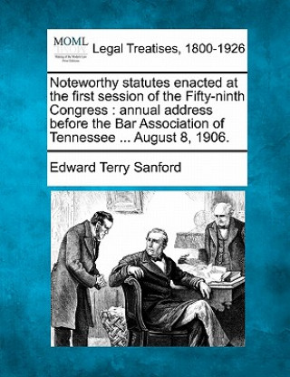 Carte Noteworthy Statutes Enacted at the First Session of the Fifty-Ninth Congress: Annual Address Before the Bar Association of Tennessee ... August 8, 190 Edward Terry Sanford