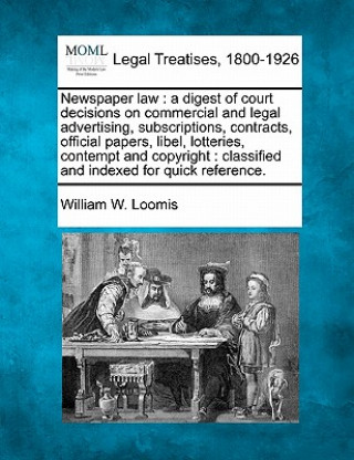 Könyv Newspaper Law: A Digest of Court Decisions on Commercial and Legal Advertising, Subscriptions, Contracts, Official Papers, Libel, Lot William W Loomis