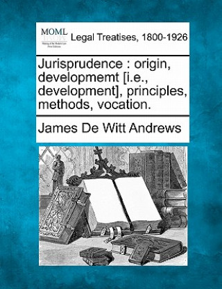 Knjiga Jurisprudence: Origin, Developmemt [i.E., Development], Principles, Methods, Vocation. James De Witt Andrews