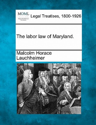 Kniha The Labor Law of Maryland. Malcolm Horace Lauchheimer