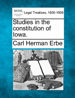 Könyv Studies in the Constitution of Iowa. Carl Herman Erbe