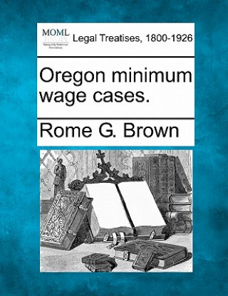Knjiga Oregon Minimum Wage Cases. Rome G Brown