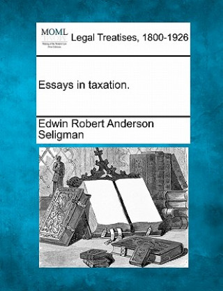 Kniha Essays in Taxation. Edwin Robert Anderson Seligman