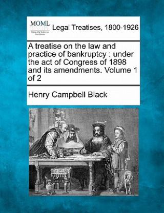 Könyv A Treatise on the Law and Practice of Bankruptcy: Under the Act of Congress of 1898 and Its Amendments. Volume 1 of 2 Henry Campbell Black