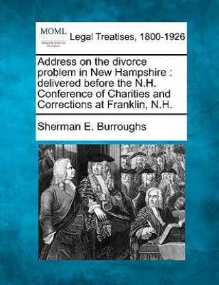 Kniha Address on the Divorce Problem in New Hampshire: Delivered Before the N.H. Conference of Charities and Corrections at Franklin, N.H. Sherman E Burroughs