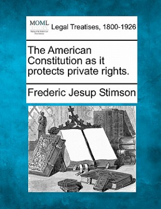 Könyv The American Constitution as It Protects Private Rights. Frederic Jesup Stimson