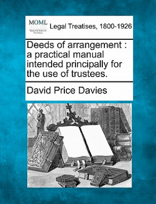 Kniha Deeds of Arrangement: A Practical Manual Intended Principally for the Use of Trustees. David Price Davies