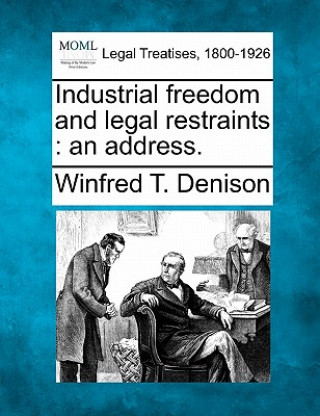 Könyv Industrial Freedom and Legal Restraints: An Address. Winfred T Denison