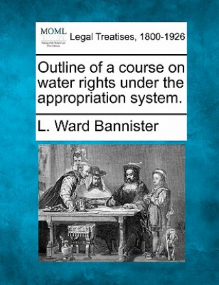 Kniha Outline of a Course on Water Rights Under the Appropriation System. L Ward Bannister