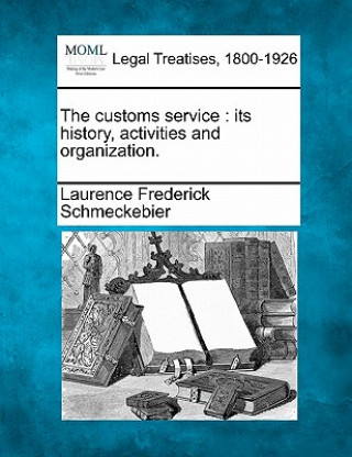 Książka The Customs Service: Its History, Activities and Organization. Laurence Frederick Schmeckebier