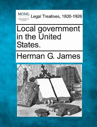 Книга Local Government in the United States. Herman G James