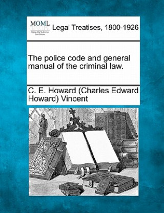 Książka The Police Code and General Manual of the Criminal Law. C E Howard 1849-1908 Vincent