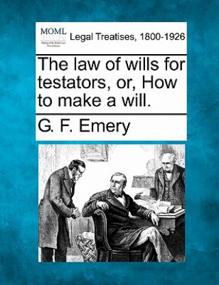 Book The Law of Wills for Testators, Or, How to Make a Will. G F Emery