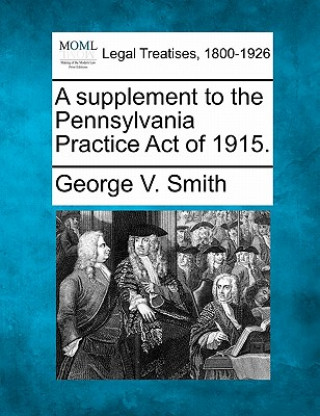 Carte A Supplement to the Pennsylvania Practice Act of 1915. George V Smith