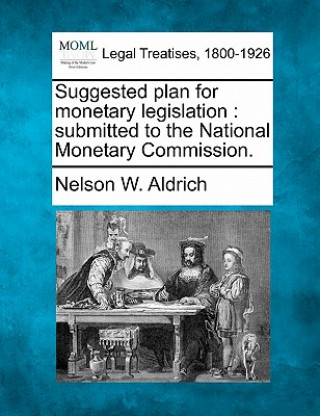 Knjiga Suggested Plan for Monetary Legislation: Submitted to the National Monetary Commission. Nelson W Aldrich