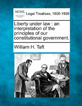 Buch Liberty Under Law: An Interpretation of the Principles of Our Constitutional Government. William H Taft