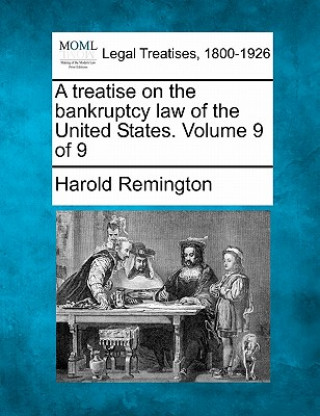 Kniha A Treatise on the Bankruptcy Law of the United States. Volume 9 of 9 Harold Remington