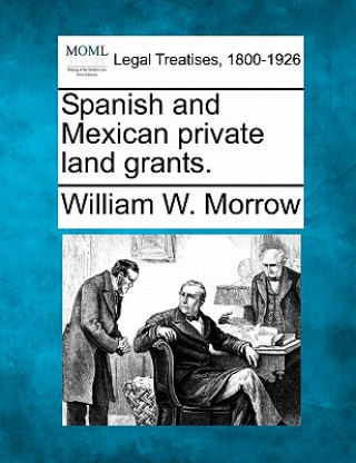 Книга Spanish and Mexican Private Land Grants. William W Morrow