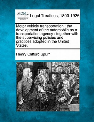 Kniha Motor Vehicle Transportation: The Development of the Automobile as a Transportation Agency: Together with the Supervising Policies and Practices Ado Henry Clifford Spurr