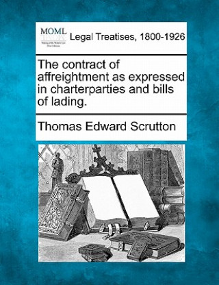 Könyv The Contract of Affreightment as Expressed in Charterparties and Bills of Lading. Thomas Edward Scrutton