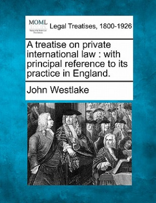 Könyv A Treatise on Private International Law: With Principal Reference to Its Practice in England. John Westlake