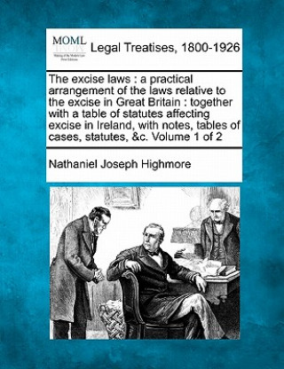 Książka The Excise Laws: A Practical Arrangement of the Laws Relative to the Excise in Great Britain: Together with a Table of Statutes Affecti Nathaniel Joseph Highmore