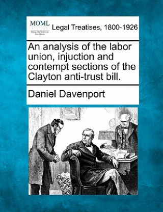 Knjiga An Analysis of the Labor Union, Injuction and Contempt Sections of the Clayton Anti-Trust Bill. Daniel Davenport