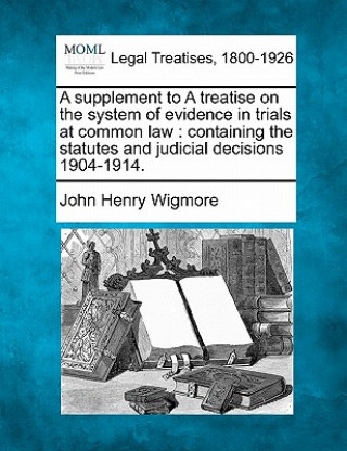 Könyv A Supplement to a Treatise on the System of Evidence in Trials at Common Law: Containing the Statutes and Judicial Decisions 1904-1914. John Henry Wigmore